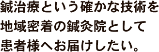 鍼治療という確かな技術を地域密着の鍼灸院として患者様へお届けしたい