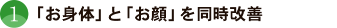 「お身体」と「お顔」を同時改善