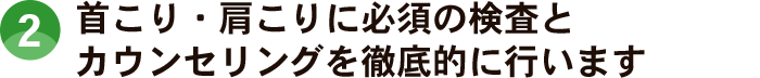 首こり・肩こりに必須の検査とカウンセリングを徹底的に行います
