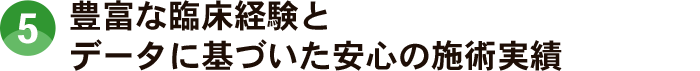 豊富な臨床経験とデータに基づいた安心の施術実績